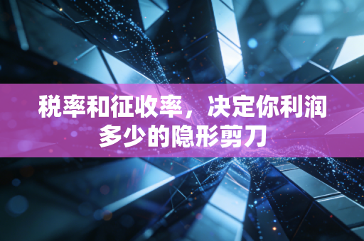 税率和征收率，决定你利润多少的隐形剪刀