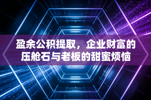 盈余公积提取，企业财富的压舱石与老板的甜蜜烦恼