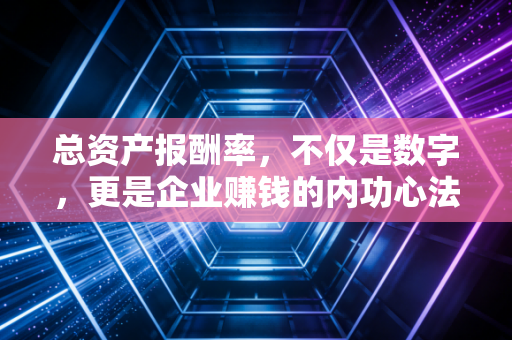总资产报酬率，不仅是数字，更是企业赚钱的内功心法