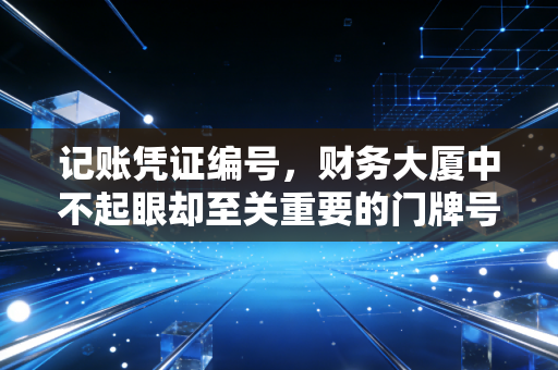记账凭证编号,财务大厦中不起眼却至关重要的门牌号