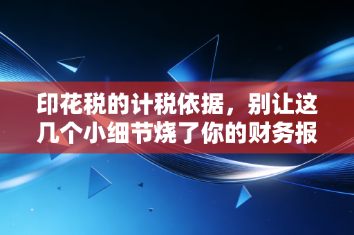 详细阅读:印花税的计税依据,别让这几个小细节烧了你的财务报表 印花税的计税依据,别让这几个小细节烧了你的财务报表