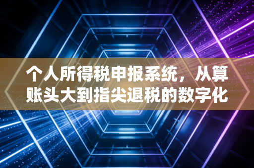 详细阅读:个人所得税申报系统,从算账头大到指尖退税的数字化进阶之路 个人所得税申报系统,从算账头大到指尖退税的数字化进阶之路
