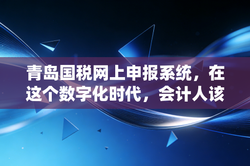 详细阅读:青岛国税网上申报系统,在这个数字化时代,会计人该如何与它和平共处? 青岛国税网上申报系统,在这个数字化时代,会计人该如何与它和平共处?