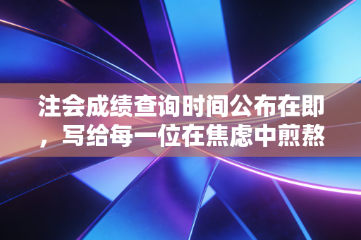注会成绩查询时间公布在即,写给每一位在焦虑中煎熬的CPA追梦人