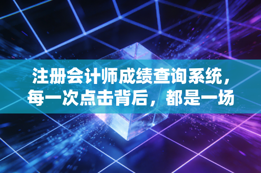 详细阅读:注册会计师成绩查询系统,每一次点击背后,都是一场关于青春与梦想的豪赌 注册会计师成绩查询系统,每一次点击背后,都是一场关于青春与梦想的豪赌