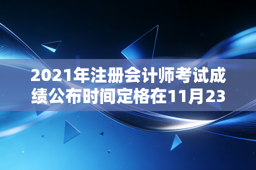 2021年注册会计师考试成绩公布时间定格在11月23日,致那些在深夜里独自赶路的人