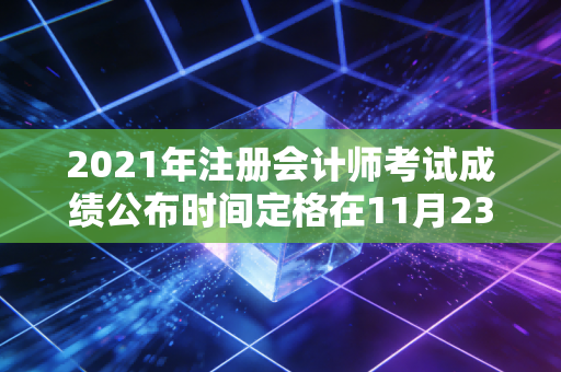 2021年注册会计师考试成绩公布时间定格在11月23日，致那些在深夜里独自赶路的人