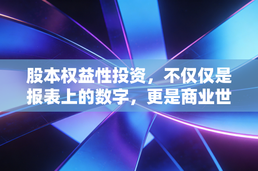 股本权益性投资,不仅仅是报表上的数字,更是商业世界里的深度博弈