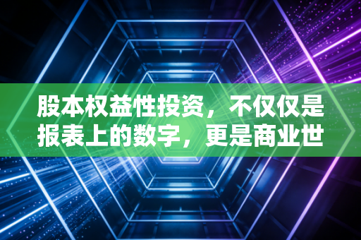 股本权益性投资,不仅仅是报表上的数字,更是商业世界里的深度博弈