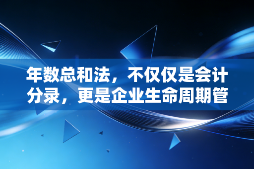 年数总和法,不仅仅是会计分录,更是企业生命周期管理的智慧
