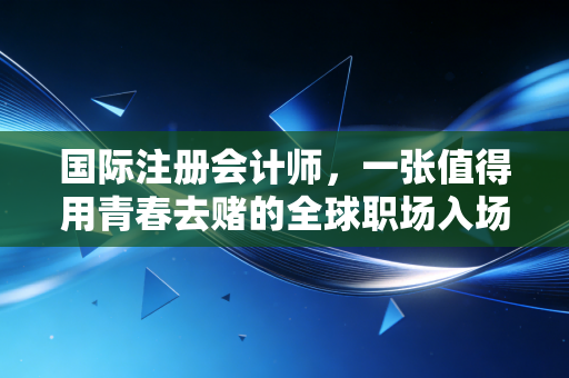 详细阅读:国际注册会计师,一张值得用青春去赌的全球职场入场券吗? 国际注册会计师,一张值得用青春去赌的全球职场入场券吗?