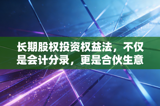 长期股权投资权益法,不仅是会计分录,更是合伙生意的经营哲学