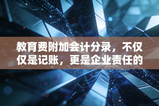 教育费附加会计分录,不仅仅是记账,更是企业责任的微观体现