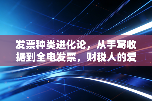 发票种类进化论，从手写收据到全电发票，财税人的爱恨情仇