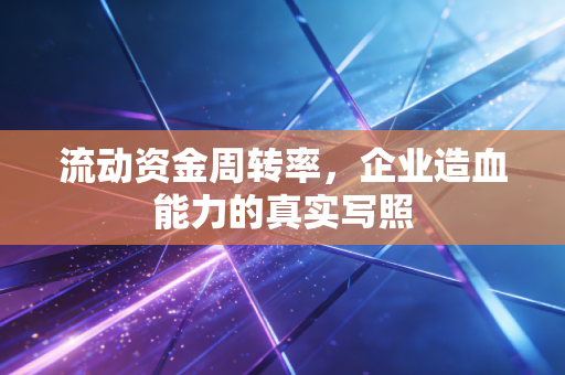 流动资金周转率,企业造血能力的真实写照