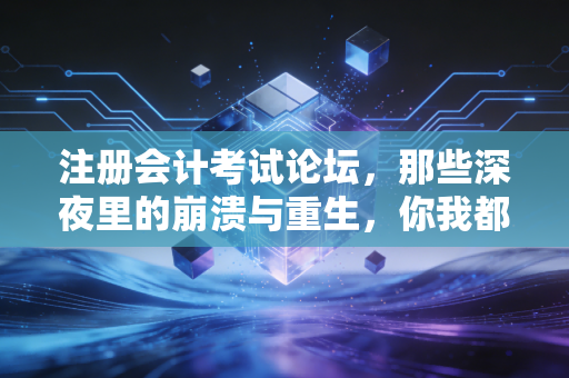 详细阅读:注册会计考试论坛,那些深夜里的崩溃与重生,你我都经历过 注册会计考试论坛,那些深夜里的崩溃与重生,你我都经历过