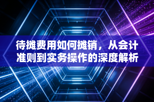 待摊费用如何摊销,从会计准则到实务操作的深度解析