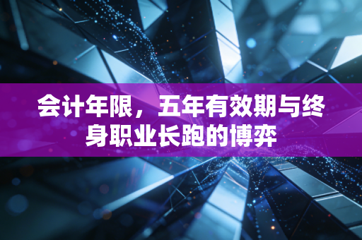 会计年限，五年有效期与终身职业长跑的博弈