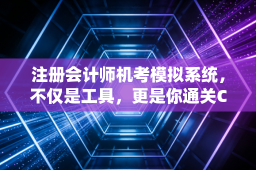 详细阅读:注册会计师机考模拟系统,不仅是工具,更是你通关CPA的隐形护盾 注册会计师机考模拟系统,不仅是工具,更是你通关CPA的隐形护盾