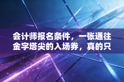 会计师报名条件,一张通往金字塔尖的入场券,真的只是大专以上那么简单吗?