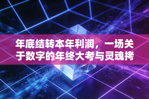 年底结转本年利润,一场关于数字的年终大考与灵魂拷问