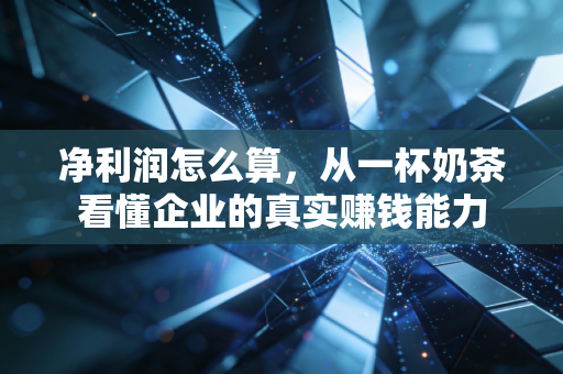 净利润怎么算,从一杯奶茶看懂企业的真实赚钱能力
