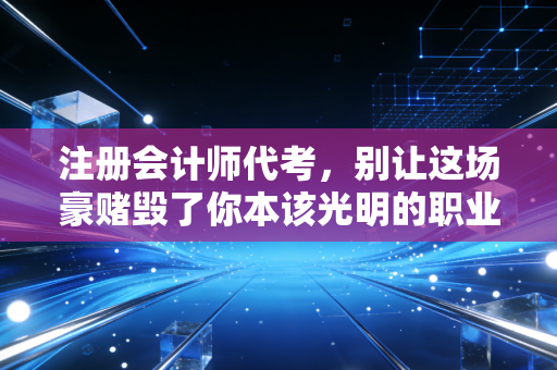 注册会计师代考，别让这场豪赌毁了你本该光明的职业生涯