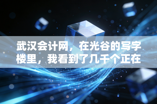 武汉会计网,在光谷的写字楼里,我看到了几千个正在考证的会计人,和他们的焦虑与梦想