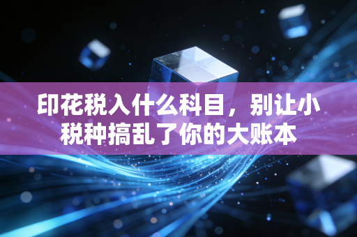印花税入什么科目,别让小税种搞乱了你的大账本