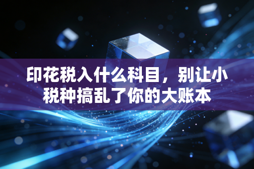 印花税入什么科目,别让小税种搞乱了你的大账本