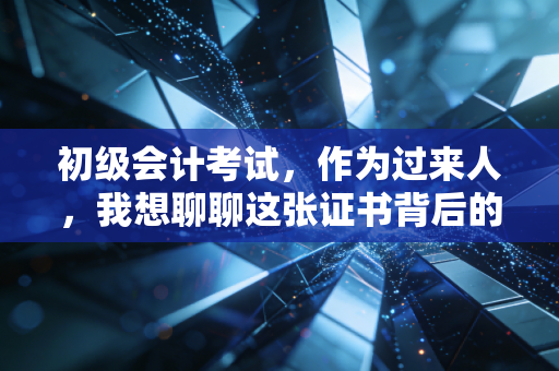初级会计考试，作为过来人，我想聊聊这张证书背后的真实价值