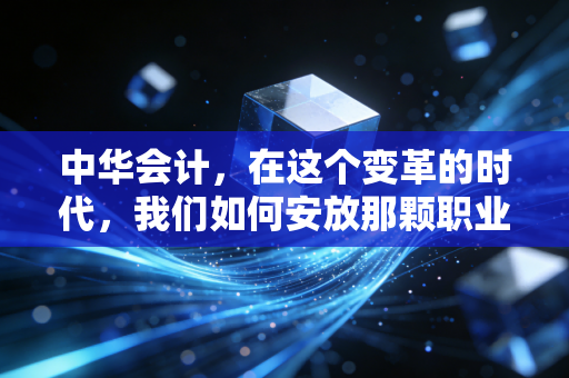 详细阅读:中华会计,在这个变革的时代,我们如何安放那颗职业初心? 中华会计,在这个变革的时代,我们如何安放那颗职业初心?