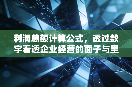 详细阅读:利润总额计算公式,透过数字看透企业经营的面子与里子 利润总额计算公式,透过数字看透企业经营的面子与里子