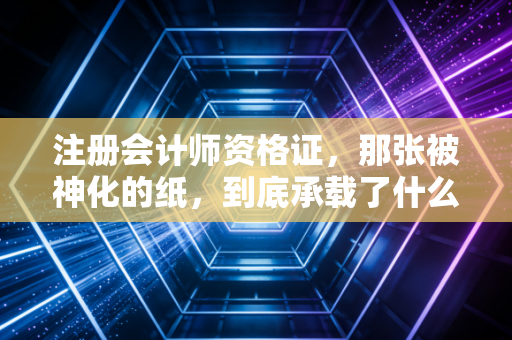 详细阅读:注册会计师资格证,那张被神化的纸,到底承载了什么? 注册会计师资格证,那张被神化的纸,到底承载了什么?