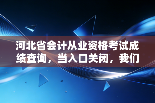 河北省会计从业资格考试成绩查询,当入口关闭,我们该如何寻找会计人的进阶大门?