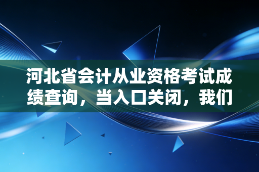 河北省会计从业资格考试成绩查询，当入口关闭，我们该如何寻找会计人的进阶大门？