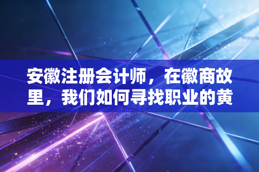安徽注册会计师，在徽商故里，我们如何寻找职业的黄金时代