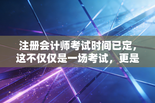 注册会计师考试时间已定，这不仅仅是一场考试，更是你与生活的博弈
