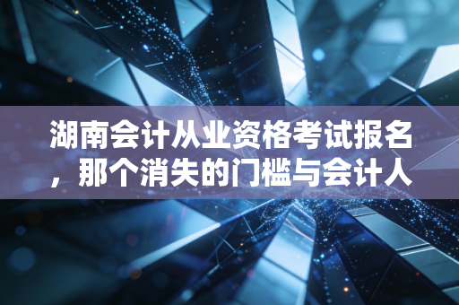 湖南会计从业资格考试报名，那个消失的门槛与会计人的新出路