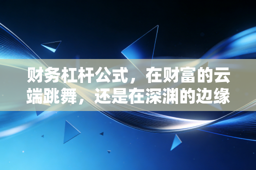 财务杠杆公式,在财富的云端跳舞,还是在深渊的边缘试探?