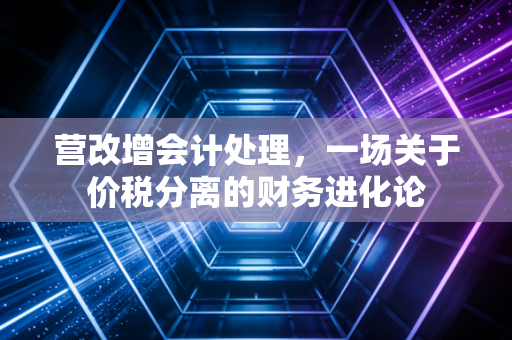 营改增会计处理,一场关于价税分离的财务进化论