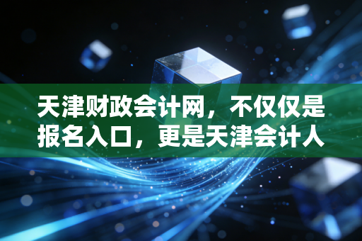 天津财政会计网，不仅仅是报名入口，更是天津会计人的职业导航塔