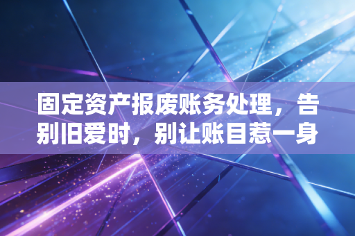 详细阅读:固定资产报废账务处理,告别旧爱时,别让账目惹一身骚 固定资产报废账务处理,告别旧爱时,别让账目惹一身骚
