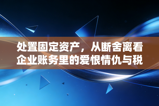 详细阅读:处置固定资产,从断舍离看企业账务里的爱恨情仇与税务雷区 处置固定资产,从断舍离看企业账务里的爱恨情仇与税务雷区