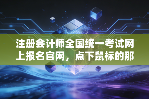 详细阅读:注册会计师全国统一考试网上报名官网,点下鼠标的那一刻,你就踏上了这条不归路 注册会计师全国统一考试网上报名官网,点下鼠标的那一刻,你就踏上了这条不归路