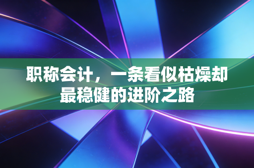 详细阅读:职称会计,一条看似枯燥却最稳健的进阶之路 职称会计,一条看似枯燥却最稳健的进阶之路