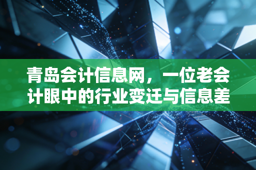 详细阅读:青岛会计信息网,一位老会计眼中的行业变迁与信息差红利 青岛会计信息网,一位老会计眼中的行业变迁与信息差红利