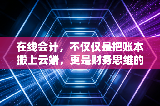 详细阅读:在线会计,不仅仅是把账本搬上云端,更是财务思维的彻底重塑 在线会计,不仅仅是把账本搬上云端,更是财务思维的彻底重塑