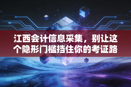 详细阅读:江西会计信息采集,别让这个隐形门槛挡住你的考证路,一位老会计的肺腑之言 江西会计信息采集,别让这个隐形门槛挡住你的考证路,一位老会计的肺腑之言