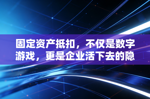 详细阅读:固定资产抵扣,不仅是数字游戏,更是企业活下去的隐形红利 固定资产抵扣,不仅是数字游戏,更是企业活下去的隐形红利